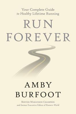 Run Forever: Your Complete Guide to Healthy Lifetime Running by Burfoot, Amby
