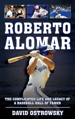 Roberto Alomar: The Complicated Life and Legacy of a Baseball Hall of Famer by Ostrowsky, David