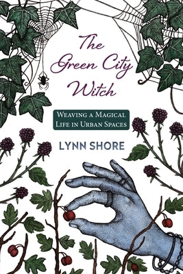 The Green City Witch: Weaving a Magical Life in Urban Spaces by Shore, Lynn