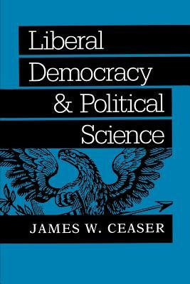 Liberal Democracy and Political Science by Ceaser, James W.