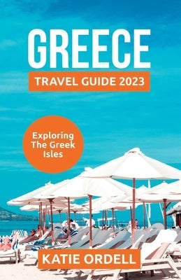 Greece Travel Guide 2023: Exploring the Greek Isles by Ordell, Katie