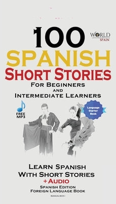 100 Spanish Short Stories for Beginners Learn Spanish with Stories Including Audio: Spanish Edition Foreign Language Bilingual Book 1 by Spain, World Language Institute