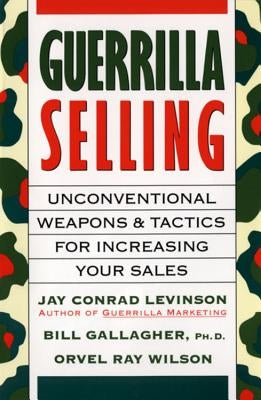 Guerrilla Selling: Unconventional Weapons and Tactics for Increasing Your Sales by Wilson, Orvel Ray