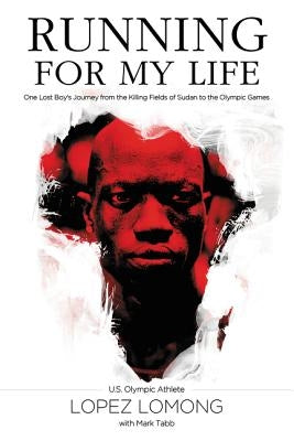 Running for My Life: One Lost Boy's Journey from the Killing Fields of Sudan to the Olympic Games by Lomong, Lopez