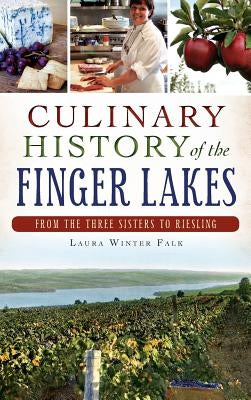 Culinary History of the Finger Lakes: From the Three Sisters to Riesling by Falk, Laura Winter