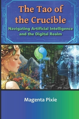 The Tao of the Crucible: Navigating Artificial Intelligence and the Digital Realm by Pixie, Magenta