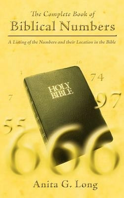 The Complete Book of Biblical Numbers: A Listing of the Numbers and Their Location in the Bible by Long, Anita G.