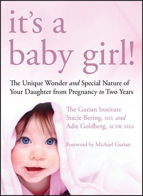 It's a Baby Girl!: The Unique Wonder and Special Nature of Your Daughter from Pregnancy to Two Years by The Gurian Institute