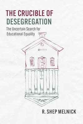 The Crucible of Desegregation: The Uncertain Search for Educational Equality by Melnick, R. Shep