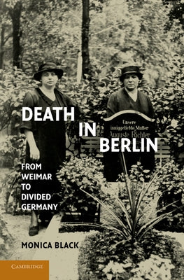 Death in Berlin: From Weimar to Divided Germany by Black, Monica