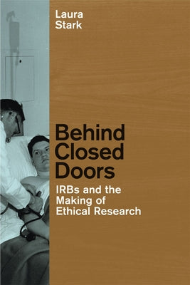 Behind Closed Doors: IRBs and the Making of Ethical Research by Stark, Laura