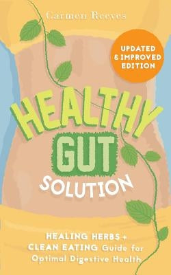 Healthy Gut Solution: Healing Herbs & Clean Eating Guide for Optimal Digestive Health by Reeves, Carmen