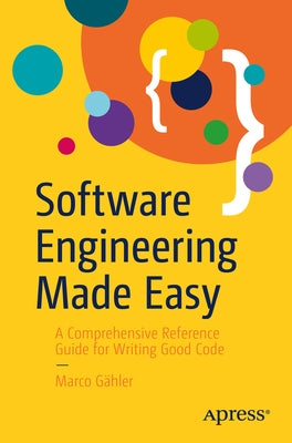 Software Engineering Made Easy: A Comprehensive Reference Guide for Writing Good Code by GÃ¤hler, Marco