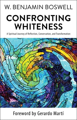 Confronting Whiteness: A Spiritual Journey of Reflection, Conversation, and Transformation by Boswell, W. Benjamin