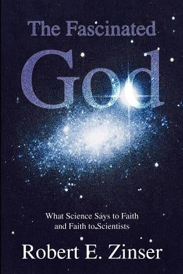 The Fascinated God: What Science Says to Faith and Faith to Scientists by Zinser, Robert E.