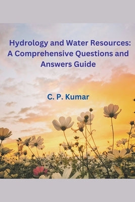 Hydrology and Water Resources: A Comprehensive Questions and Answers Guide by Kumar, C. P.