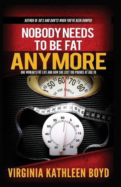 Nobody Needs to be Fat Anymore!: One Woman's Fat Life and How She Lost 100 Pounds at Age 70 by Boyd, Virginia Kathleen