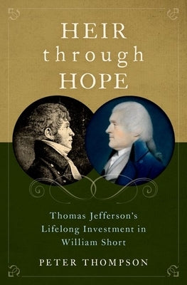 Heir Through Hope: Thomas Jefferson's Lifelong Investment in William Short by Thompson, Peter
