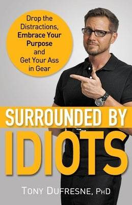 Surrounded by Idiots: Drop the Distractions, Embrace Your Purpose, and Get Your Ass in Gear by DuFresne, Tony