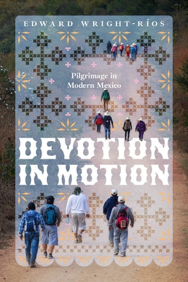 Devotion in Motion: Pilgrimage in Modern Mexico by Wright-R&#195;&#173;os, Edward