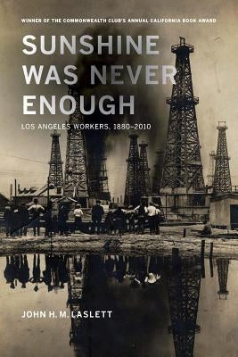 Sunshine Was Never Enough: Los Angeles Workers, 1880-2010 by Laslett, John H. M.