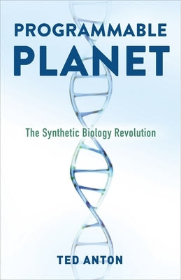 Programmable Planet: The Synthetic Biology Revolution by Anton, Ted