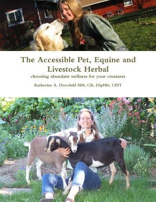 The Accessible Pet, Equine and Livestock Herbal: Choosing Abundant Wellness for Your Creatures by Drovdahl Mh, Katherine a.