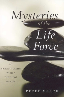 Mysteries of the Life Force: My Apprenticeship with a Chi Kung Master by Meech