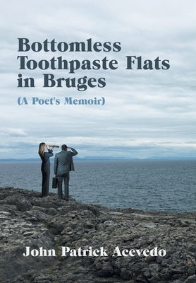 Bottomless Toothpaste Flats in Bruges (A Poet's Memoir) by Acevedo, John Patrick
