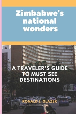 Zimbabwe's National Wonders: A Traveler's Guide to MUST See Destinations by Glazer, Ronald J.
