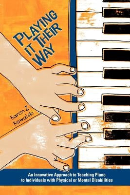 Playing It Their Way: An Innovative Approach to Teaching Piano to Individuals with Physical or Mental Disabilities by Kowalski, Karen Z.