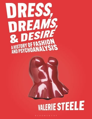 Dress, Dreams, and Desire: A History of Fashion and Psychoanalysis by Steele, Valerie