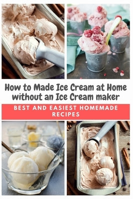 How to Made Ice Cream at Home without an Ice Cream maker: Best and Easiest Homemade Recipes by Moore, Emma