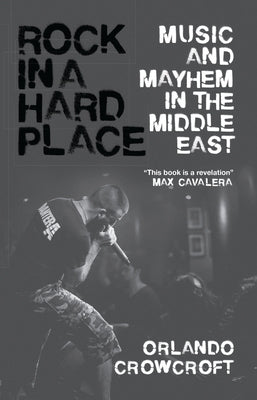 Rock in a Hard Place: Music and Mayhem in the Middle East by Crowcroft, Orlando