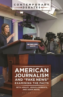 American Journalism and Fake News: Examining the Facts by Ashley, Seth