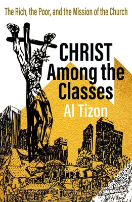 Christ Among the Classes: The Rich, the Poor, and the Mission of the Church by Tizaon, Al