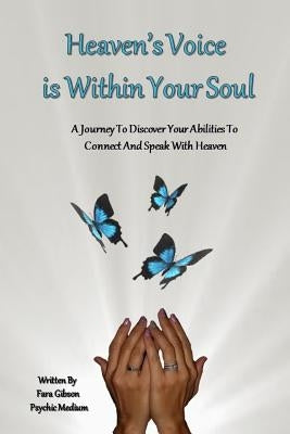 Heaven's Voice Is Within Your Soul: A Journey To Discover Your Abilities To Connect And Speak With Heaven by Gibson, Fara