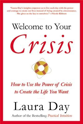 Welcome to Your Crisis: How to Use the Power of Crisis to Create the Life You Want by Day, Laura