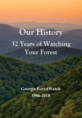 Our History 32 Years of Watching Your Forest: Georgia ForestWatch 1986-2018 by Kibler, Bob
