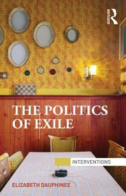 The Politics of Exile by Dauphinee, Elizabeth