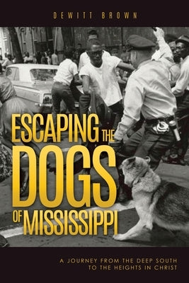 Escaping the Dogs of Mississippi: A Journey from the Deep South to the Heights in Christ by Brown, DeWitt