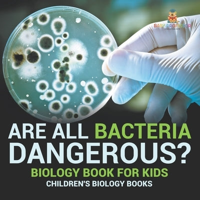 Are All Bacteria Dangerous? Biology Book for Kids Children's Biology Books by Baby Professor