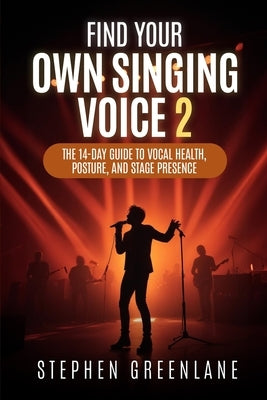 Find Your Own Singing Voice 2: The 14-Day Guide to Vocal Health, Posture, and Stage Presence by Greenlane, Stephen