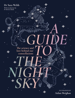 A Guide to the Night Sky: The Science and Lore Behind Our Constellations by Webb, Sara