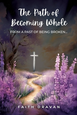 The Path of Becoming Whole from a Past of Being Broken by Dravan, Faith