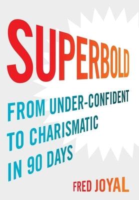 Superbold: From Under-Confident to Charismatic in 90 Days by Joyal, Fred