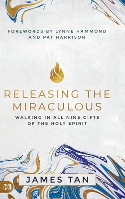 Releasing the Miraculous: Walking in all Nine Gifts of the Holy Spirit by Tan, James