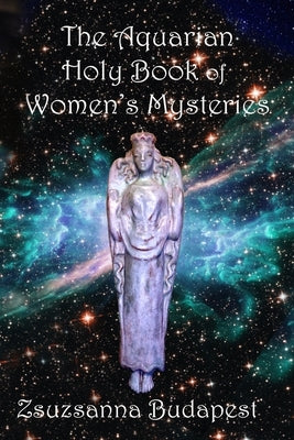 The Holy Book of Women's Mysteries: Aquarian Rituals and Spells for Present and Future Witches by Budapest, Zsuzsanna Emese