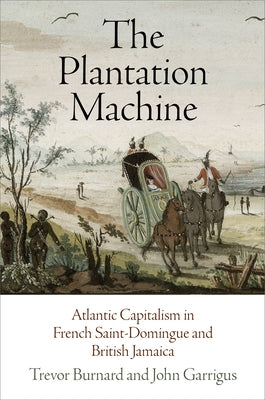 The Plantation Machine: Atlantic Capitalism in French Saint-Domingue and British Jamaica by Burnard, Trevor