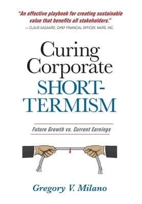 Curing Corporate Short-Termism: Future Growth vs. Current Earnings by Milano, Gregory V.